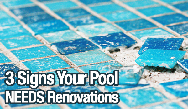 3 SIGNS YOUR POOL NEEDS RENOVATIONS